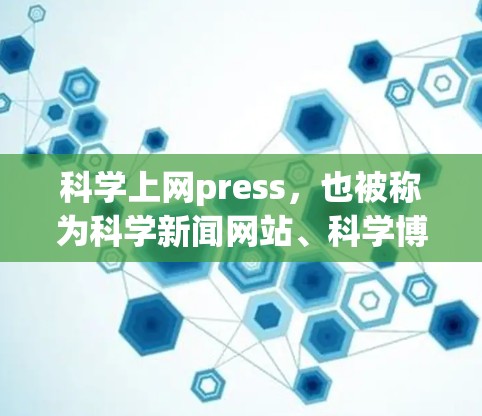 科学上网press，也被称为科学新闻网站、科学博客或学术论坛，是通过互联网平台传播科学知识和信息的重要渠道。它利用互联网的优势，为科学工作者、研究者和公众提供了一个开放、透明、互动的传播平台