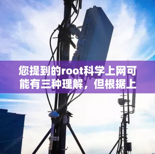 您提到的root科学上网可能有三种理解，但根据上下文，最可能的解释是