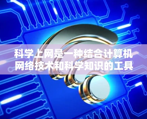 科学上网是一种结合计算机网络技术和科学知识的工具,旨在通过网络访问和进行科学计算。以下是关于科学上网的详细信息 科学上网是一种结合计算机网络技术和科学知识的工具,旨在通过网络访问和进行科学计算。以下是关于科学上网的详细信息