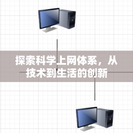 探索科学上网体系,从技术到生活的创新 探索科学上网体系,从技术到生活的创新