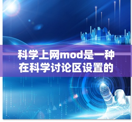 科学上网mod是一种在科学讨论区设置的管理工具，旨在控制讨论内容和行为。以下是对科学上网mod的详细解释