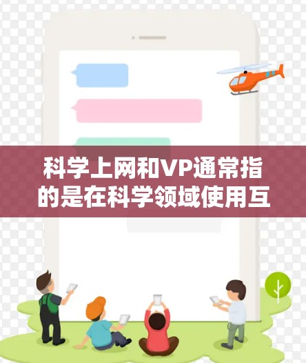科学上网和VP通常指的是在科学领域使用互联网资源,包括科学软件、在线工具、视频分析和数据分析等。以下是一些可能的解释和建议 科学上网和VP通常指的是在科学领域使用互联网资源,包括科学软件、在线工具、视频分析和数据分析等。以下是一些可能的解释和建议