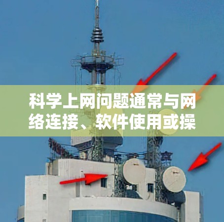 科学上网问题通常与网络连接、软件使用或操作有关。以下是一些常见问题的解决方案