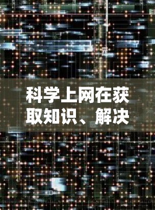科学上网在获取知识、解决问题和交流经验方面具有重要意义，但同时也涉及安全、隐私和经济等多重因素。以下是对科学上网的详细分析和建议
