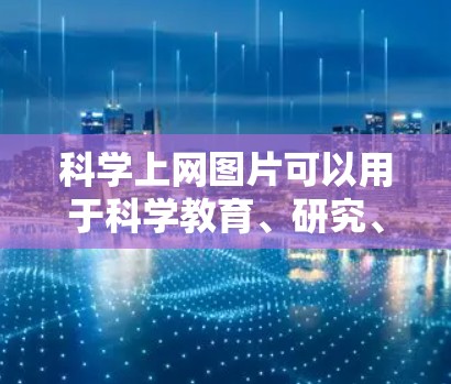 科学上网图片可以用于科学教育、研究、演示等场景。以下是一些常见科学领域的图片类型和资源推荐