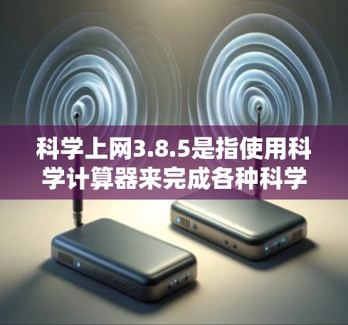 科学上网3.8.5是指使用科学计算器来完成各种科学计算和数学运算。以下是对科学上网的详细总结 科学上网3.8.5是指使用科学计算器来完成各种科学计算和数学运算。以下是对科学上网的详细总结