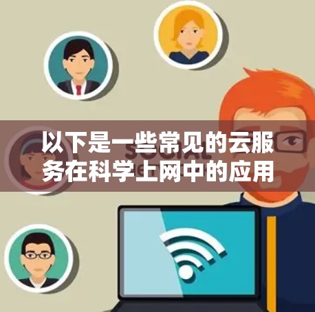 以下是一些常见的云服务在科学上网中的应用 以下是一些常见的云服务在科学上网中的应用