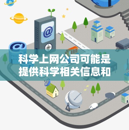 科学上网公司可能是提供科学相关信息和服务的企业。以下是对科学上网公司的可能情况的详细介绍 科学上网公司可能是提供科学相关信息和服务的企业。以下是对科学上网公司的可能情况的详细介绍