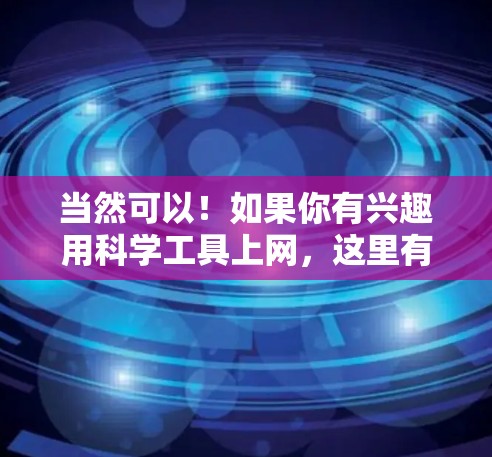 当然可以！如果你有兴趣用科学工具上网，这里有几类资源可以推荐