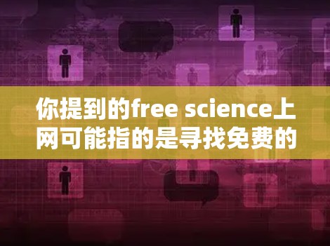 你提到的free science上网可能指的是寻找免费的科学资料、在线课程或学习资源。以下是一些常见的免费科学资源和平台 你提到的free science上网可能指的是寻找免费的科学资料、在线课程或学习资源。以下是一些常见的免费科学资源和平台