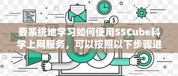 要系统地学习如何使用SSCube科学上网服务，可以按照以下步骤进行