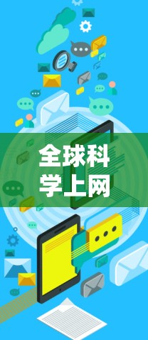 全球科学上网是一个非常广泛的话题,主要涉及如何获取科学知识、资源和信息。以下是一些全球科学上网的资源和工具 全球科学上网是一个非常广泛的话题,主要涉及如何获取科学知识、资源和信息。以下是一些全球科学上网的资源和工具