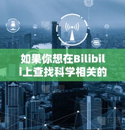 如果你想在Bilibili上查找科学相关的视频内容，可以尝试以下方法