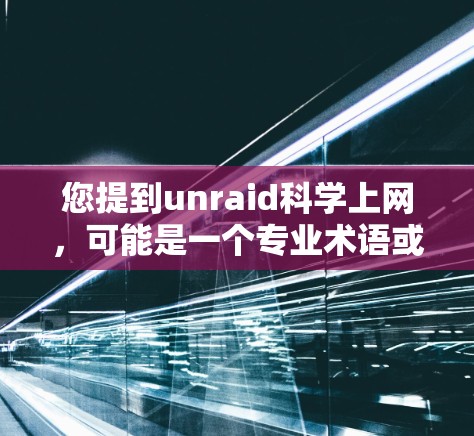 您提到unraid科学上网，可能是一个专业术语或工具的缩写，具体含义需要进一步明确。以下是几种可能的解释