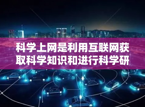 科学上网是利用互联网获取科学知识和进行科学研究和教学的重要工具,适合那些对科学感兴趣的人。以下是一些具体的步骤和建议 科学上网是利用互联网获取科学知识和进行科学研究和教学的重要工具,适合那些对科学感兴趣的人。以下是一些具体的步骤和建议
