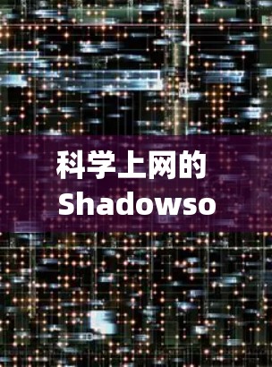 科学上网的 Shadowsock 是一个用于控制和管理网络连接的工具，主要应用于科学环境。它通过与iptables 的嵌套规则相结合，提供了一种高效、安全的网络流量管理方式。以下是对该工具的详细说明