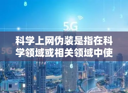 科学上网伪装是指在科学领域或相关领域中使用网络服务或技术手段，在公开网络上进行特定操作或伪装身份，以保护隐私、确保安全或完成特定任务。这种伪装可能涉及加密技术、虚拟现实、人工智能、量子计算等前沿科技
