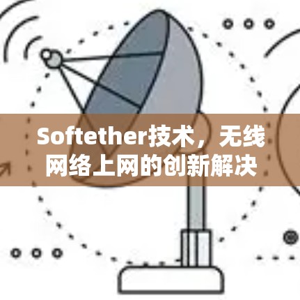 Softether技术，无线网络上网的创新解决方案