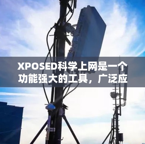 XPOSED科学上网是一个功能强大的工具，广泛应用于数据分析、聚合、云计算等领域。以下是对它的详细介绍