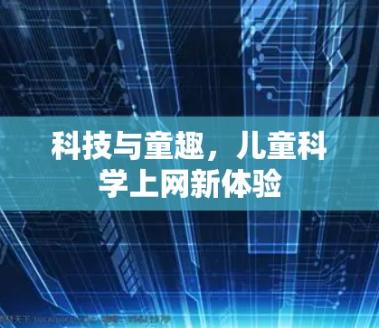 科技与童趣,儿童科学上网新体验 科技与童趣,儿童科学上网新体验