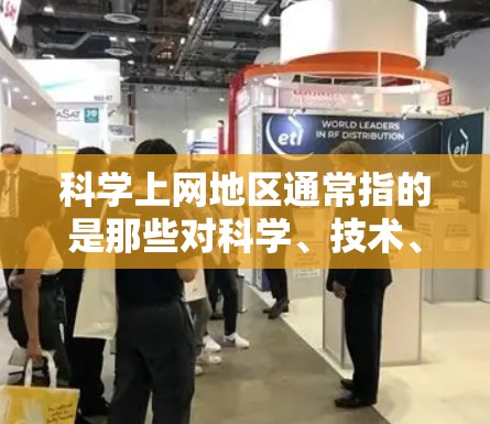 科学上网地区通常指的是那些对科学、技术、工程等领域有浓厚兴趣,并且经常使用互联网的用户群体。这些地区可能包括高校、科研机构、企业、社区图书馆、科普网站等。以下是一些常见的科学上网地区及其特点 科学上网地区通常指的是那些对科学、技术、工程等领域有浓厚兴趣,并且经常使用互联网的用户群体。这些地区可能包括高校、科研机构、企业、社区图书馆、科普网站等。以下是一些常见的科学上网地区及其特点
