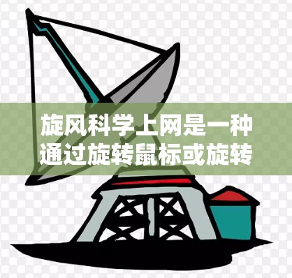 旋风科学上网是一种通过旋转鼠标或旋转手机来访问互联网的方法，旨在通过视角切换访问不同的网站。以下是关于旋风科学上网的详细分析