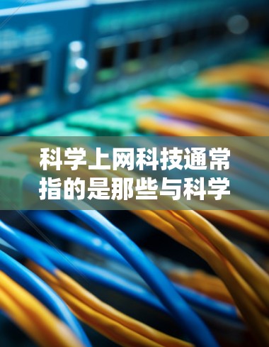 科学上网科技通常指的是那些与科学相关的网络技术、设备或应用，用于支持科学研究、教育、数据分析、实验研究等多种科学活动。以下是一些科学上网科技的常见领域和例子