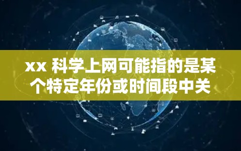 xx 科学上网可能指的是某个特定年份或时间段中关于科技上网的讨论、报告或数据。以下是一些可能的解释和建议