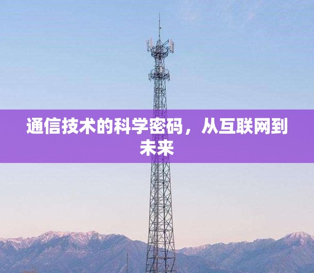 通信技术的科学密码,从互联网到未来 通信技术的科学密码,从互联网到未来