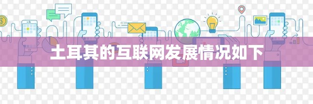 土耳其的互联网发展情况如下