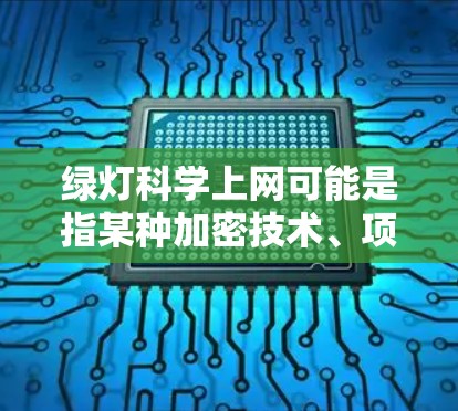 绿灯科学上网可能是指某种加密技术、项目或网络架构，其中绿灯可能指的是不活跃或潜在的网络环境，而科学上网则指在科技发展的背景下，通过科学方法和技术手段进行互联网的创新或优化。以下是一些可能的解释