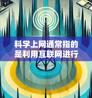 科学上网通常指的是利用互联网进行科学探索和研究，通过在线平台获取科学信息、进行数据分析、进行实验模拟等。科学上网涵盖了多种领域，包括科学教育、科学实验、数据分析、科学模型构建等