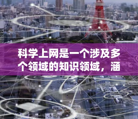 科学上网是一个涉及多个领域的知识领域，涵盖网站筛选、安全措施、使用工具、支付方式、隐私保护、法律风险以及遇到的技术问题等。以下是一些系统性、实用的建议，帮助您更好地科学上网
