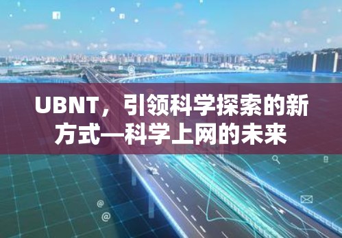 UBNT，引领科学探索的新方式—科学上网的未来