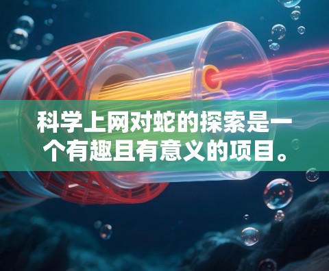 科学上网对蛇的探索是一个有趣且有意义的项目。以下是对蛇的科学探索的详细总结
