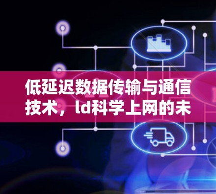 低延迟数据传输与通信技术,ld科学上网的未来 低延迟数据传输与通信技术,ld科学上网的未来