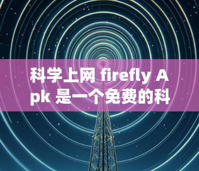 科学上网 firefly Apk 是一个免费的科学上网应用，主要提供搜索、导航、娱乐、聊天和学习工具等功能。以下是逐步的下载和安装指南
