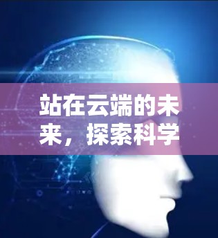 站在云端的未来，探索科学与互联网的新可能