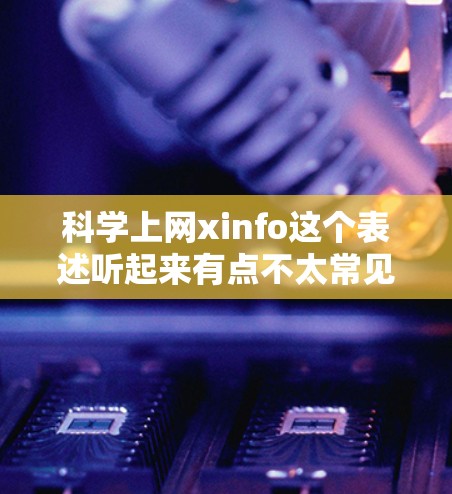科学上网xinfo这个表述听起来有点不太常见，可能是一个特定的项目、工具或资源的缩写或误写。为了更好地帮助你，我需要更多的上下文信息，比如你指的是什么类型的工具、网站还是其他内容