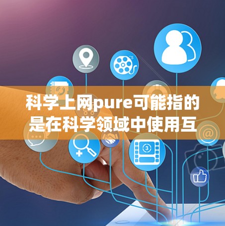 科学上网pure可能指的是在科学领域中使用互联网的纯科学环境，即寻求可靠、信息准确、环境安全的科学上网体验。以下是一些关于科学上网的实用建议