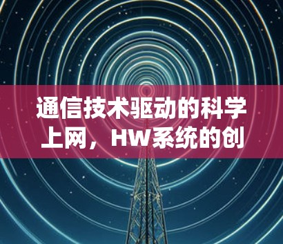 通信技术驱动的科学上网，HW系统的创新应用