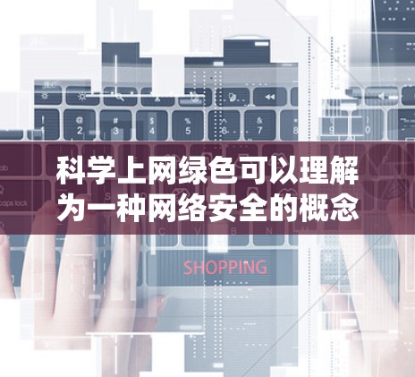 科学上网绿色可以理解为一种网络安全的概念，即指使用绿色网络环境，避免使用带有有害软件或垃圾邮件的网络服务。绿色网络通常指不含有任何恶意软件或垃圾邮件的网络环境，这种环境有助于提高网络的安全性