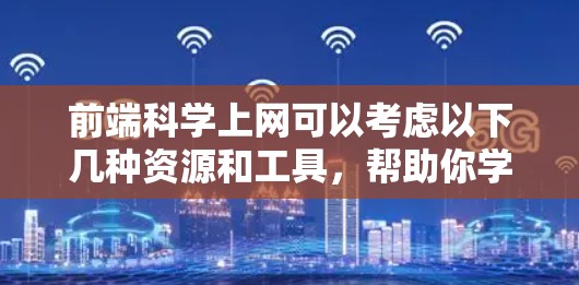 前端科学上网可以考虑以下几种资源和工具，帮助你学习前端科学、开发科学应用或进行科学可视化工作