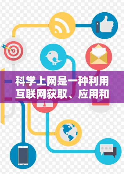 科学上网是一种利用互联网获取、应用和分享科学知识和信息的实践。以下是科学上网的主要方面