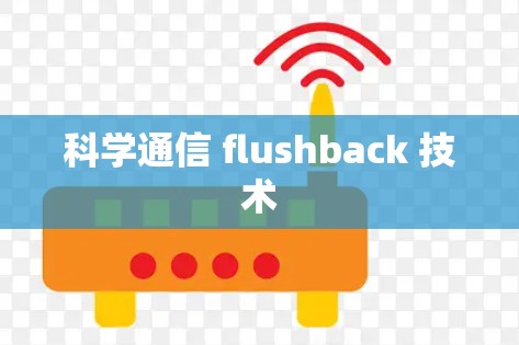 科学通信 flushback 技术 科学通信 flushback 技术
