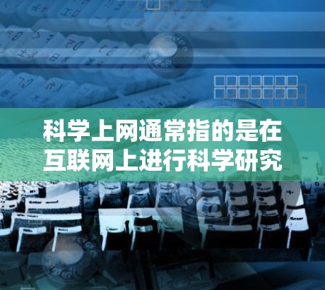 科学上网通常指的是在互联网上进行科学研究、讨论和交流。以下是一些关于科学上网的要点和建议 科学上网通常指的是在互联网上进行科学研究、讨论和交流。以下是一些关于科学上网的要点和建议