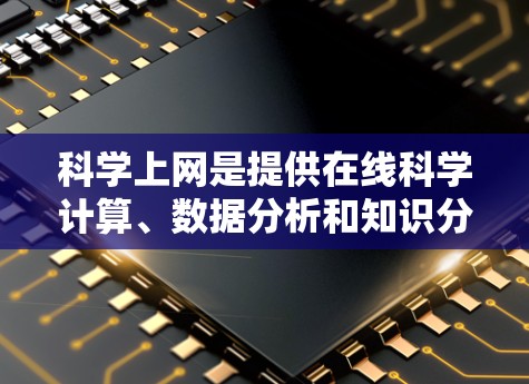 科学上网是提供在线科学计算、数据分析和知识分享的平台,旨在促进跨学科学习和知识获取。以下是对科学上网的详细总结和建议 科学上网是提供在线科学计算、数据分析和知识分享的平台,旨在促进跨学科学习和知识获取。以下是对科学上网的详细总结和建议