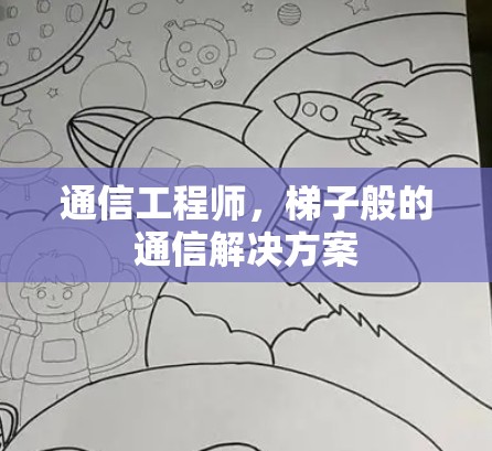 通信工程师,梯子般的通信解决方案 通信工程师,梯子般的通信解决方案