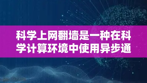 科学上网翻墙是一种在科学计算环境中使用异步通信技术来访问服务器的策略，旨在提高数据传输速度和实验效率，同时面临数据安全、资源使用效率和用户操作挑战等复杂性。以下是对此问题的详细分析