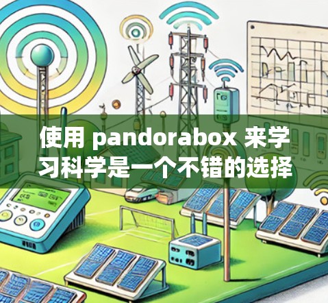 使用 pandorabox 来学习科学是一个不错的选择,因为它是一个社交化的互动平台,允许用户探索STEM领域。以下是对该平台的详细总结 使用 pandorabox 来学习科学是一个不错的选择,因为它是一个社交化的互动平台,允许用户探索STEM领域。以下是对该平台的详细总结